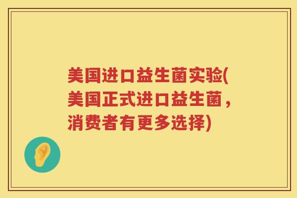美国进口益生菌实验(美国正式进口益生菌，消费者有更多选择)