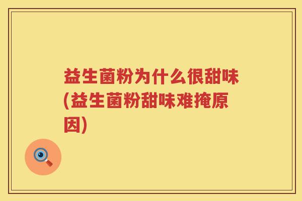 益生菌粉为什么很甜味(益生菌粉甜味难掩原因)