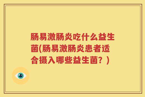 肠易激肠炎吃什么益生菌(肠易激肠炎患者适合摄入哪些益生菌？)