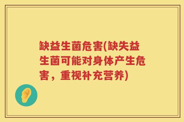 缺益生菌危害(缺失益生菌可能对身体产生危害，重视补充营养)
