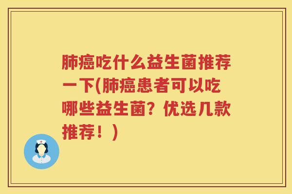 肺癌吃什么益生菌推荐一下(肺癌患者可以吃哪些益生菌？优选几款推荐！)