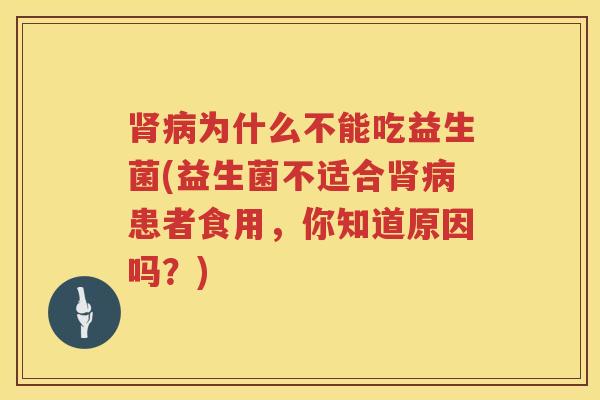 肾病为什么不能吃益生菌(益生菌不适合肾病患者食用，你知道原因吗？)