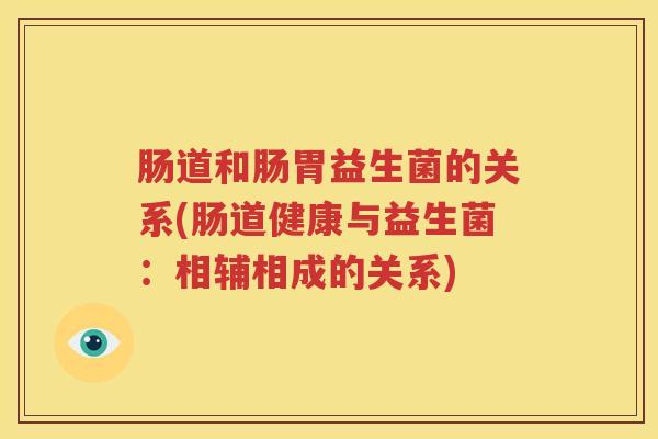 肠道和肠胃益生菌的关系(肠道健康与益生菌：相辅相成的关系)