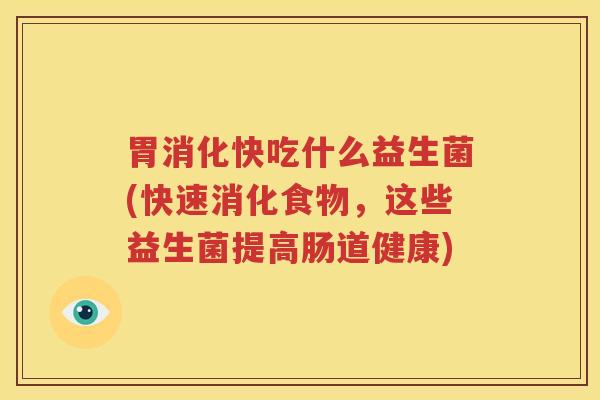 胃消化快吃什么益生菌(快速消化食物，这些益生菌提高肠道健康)