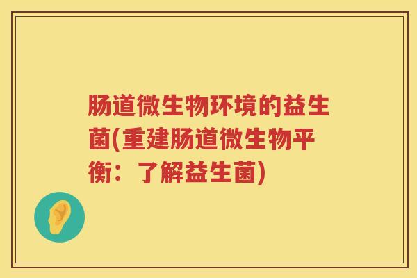 肠道微生物环境的益生菌(重建肠道微生物平衡：了解益生菌)