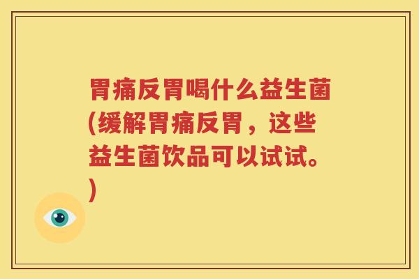 胃痛反胃喝什么益生菌(缓解胃痛反胃，这些益生菌饮品可以试试。)