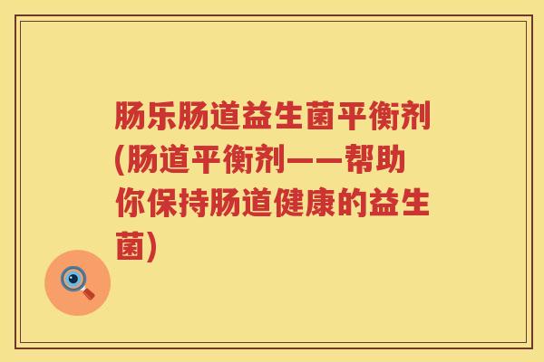 肠乐肠道益生菌平衡剂(肠道平衡剂——帮助你保持肠道健康的益生菌)