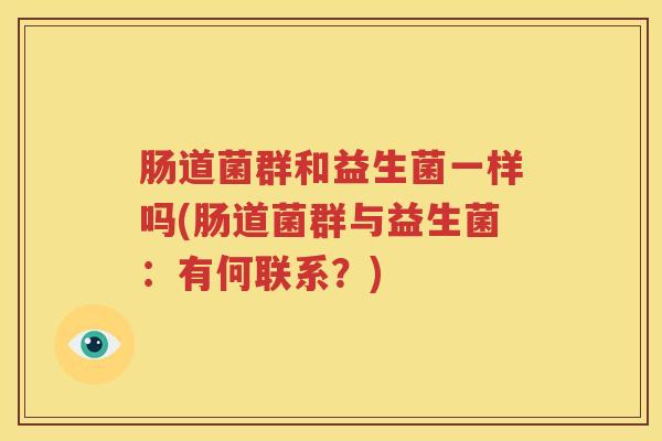 肠道菌群和益生菌一样吗(肠道菌群与益生菌：有何联系？)