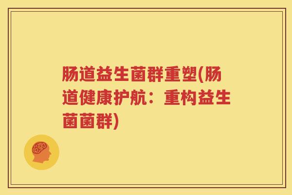 肠道益生菌群重塑(肠道健康护航：重构益生菌菌群)