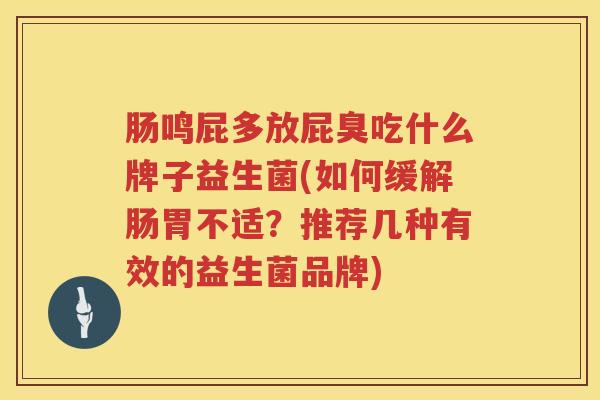 肠鸣屁多放屁臭吃什么牌子益生菌(如何缓解肠胃不适？推荐几种有效的益生菌品牌)