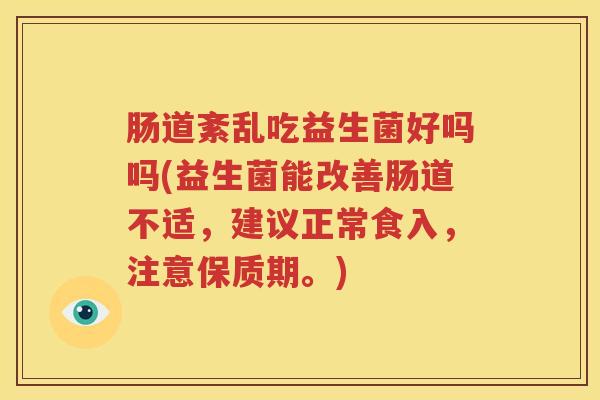 肠道紊乱吃益生菌好吗吗(益生菌能改善肠道不适，建议正常食入，注意保质期。)