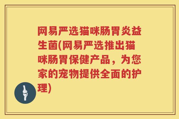 网易严选猫咪肠胃炎益生菌(网易严选推出猫咪肠胃保健产品，为您家的宠物提供全面的护理)