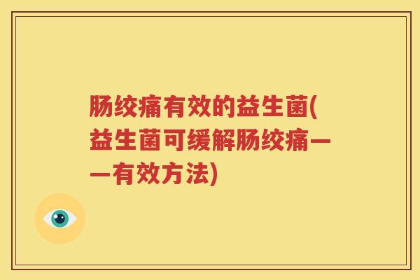 肠绞痛有效的益生菌(益生菌可缓解肠绞痛——有效方法)