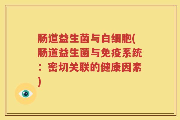 肠道益生菌与白细胞(肠道益生菌与免疫系统：密切关联的健康因素)