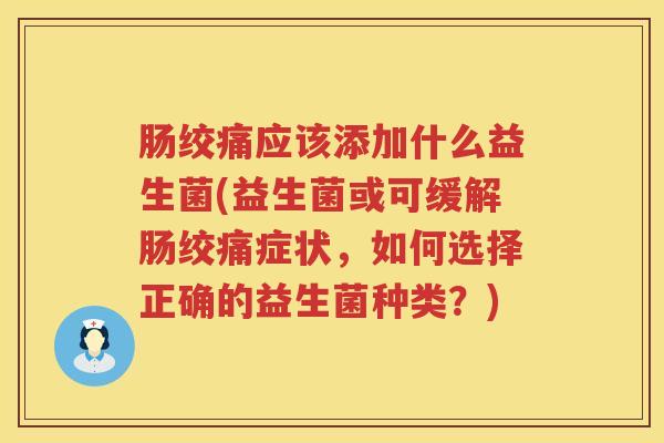 肠绞痛应该添加什么益生菌(益生菌或可缓解肠绞痛症状，如何选择正确的益生菌种类？)