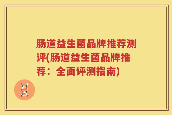肠道益生菌品牌推荐测评(肠道益生菌品牌推荐：全面评测指南)