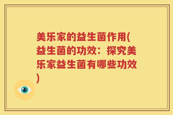 美乐家的益生菌作用(益生菌的功效：探究美乐家益生菌有哪些功效)