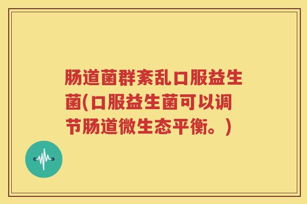 肠道菌群紊乱口服益生菌(口服益生菌可以调节肠道微生态平衡。)