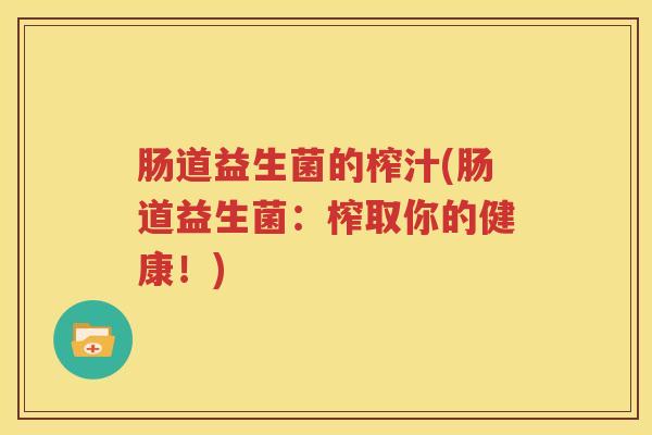 肠道益生菌的榨汁(肠道益生菌：榨取你的健康！)