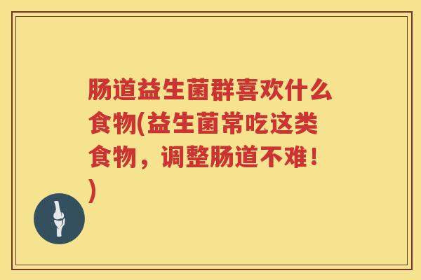 肠道益生菌群喜欢什么食物(益生菌常吃这类食物，调整肠道不难！)