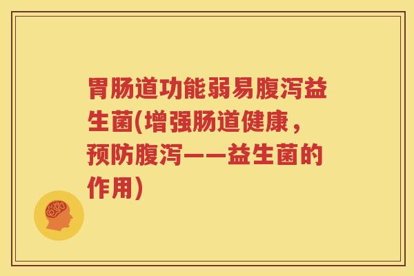 胃肠道功能弱易腹泻益生菌(增强肠道健康，预防腹泻——益生菌的作用)