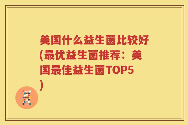 美国什么益生菌比较好(最优益生菌推荐：美国最佳益生菌TOP5)