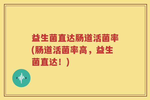 益生菌直达肠道活菌率(肠道活菌率高，益生菌直达！)