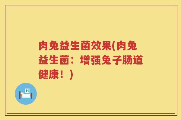 肉兔益生菌效果(肉兔益生菌：增强兔子肠道健康！)
