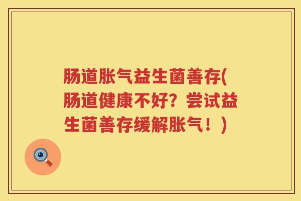 肠道胀气益生菌善存(肠道健康不好？尝试益生菌善存缓解胀气！)