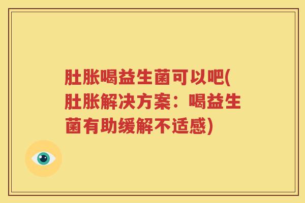 肚胀喝益生菌可以吧(肚胀解决方案：喝益生菌有助缓解不适感)