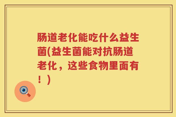 肠道老化能吃什么益生菌(益生菌能对抗肠道老化，这些食物里面有！)