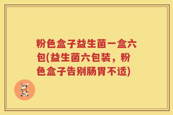 粉色盒子益生菌一盒六包(益生菌六包装，粉色盒子告别肠胃不适)