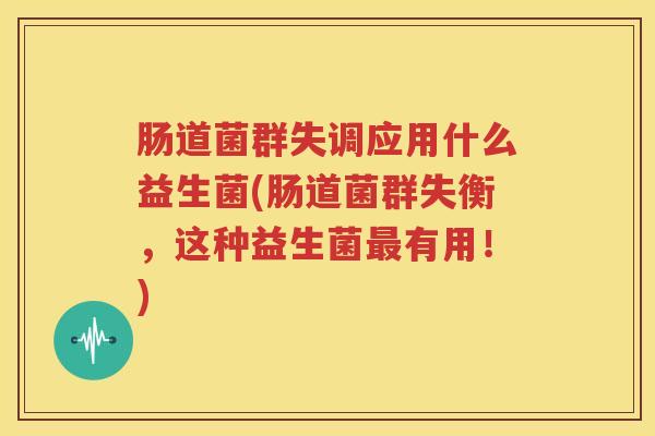 肠道菌群失调应用什么益生菌(肠道菌群失衡，这种益生菌最有用！)