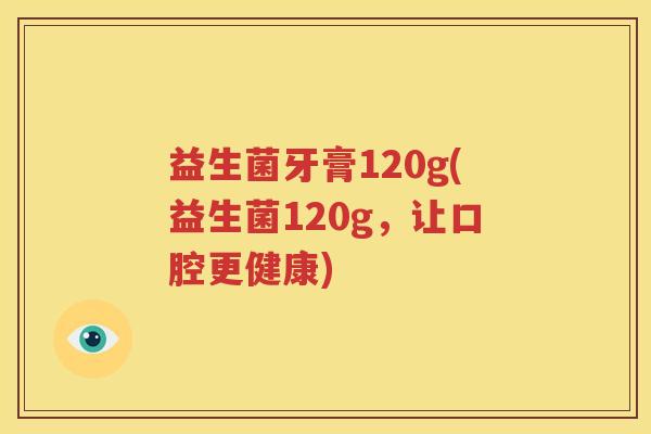 益生菌牙膏120g(益生菌120g，让口腔更健康)