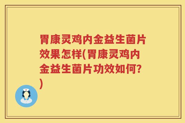 胃康灵鸡内金益生菌片效果怎样(胃康灵鸡内金益生菌片功效如何？)