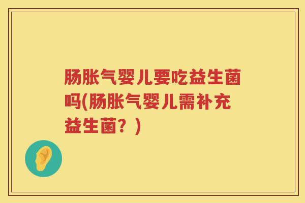 肠胀气婴儿要吃益生菌吗(肠胀气婴儿需补充益生菌？)