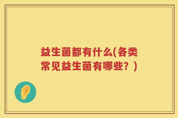 益生菌都有什么(各类常见益生菌有哪些？)