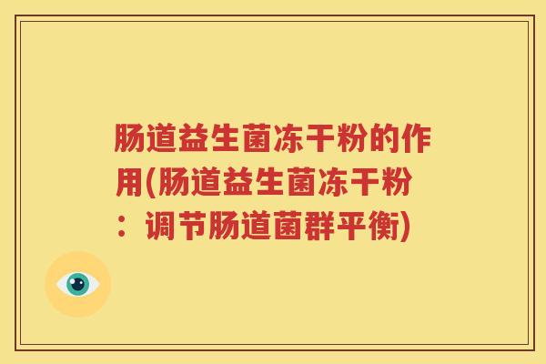 肠道益生菌冻干粉的作用(肠道益生菌冻干粉：调节肠道菌群平衡)