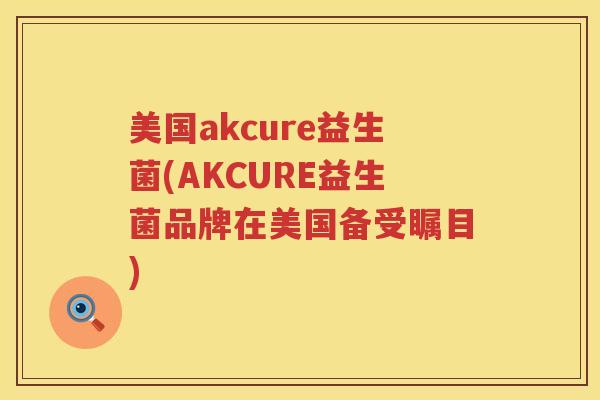 美国akcure益生菌(AKCURE益生菌品牌在美国备受瞩目)