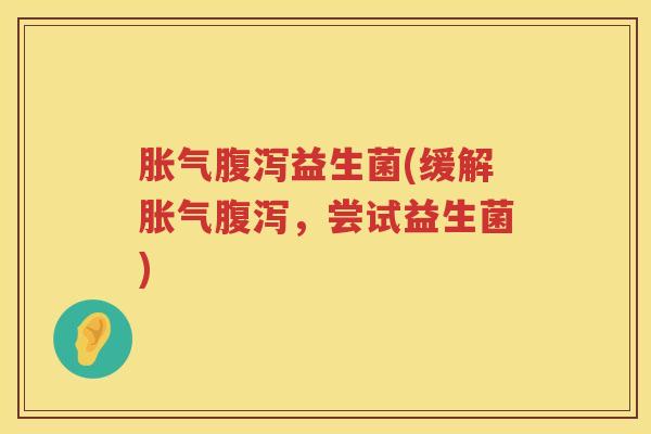 胀气腹泻益生菌(缓解胀气腹泻，尝试益生菌)
