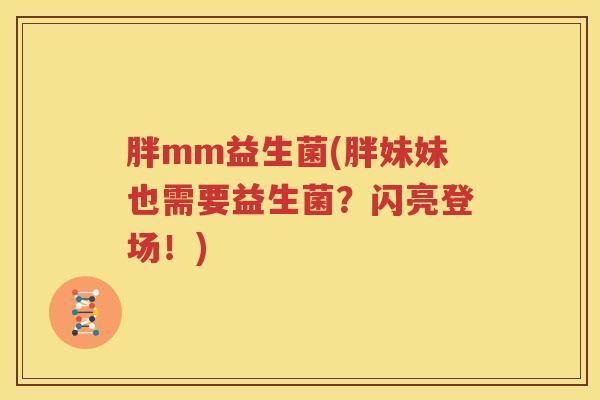 胖mm益生菌(胖妹妹也需要益生菌？闪亮登场！)