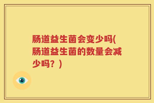 肠道益生菌会变少吗(肠道益生菌的数量会减少吗？)