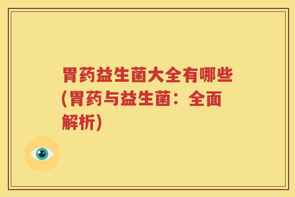 胃药益生菌大全有哪些(胃药与益生菌：全面解析)