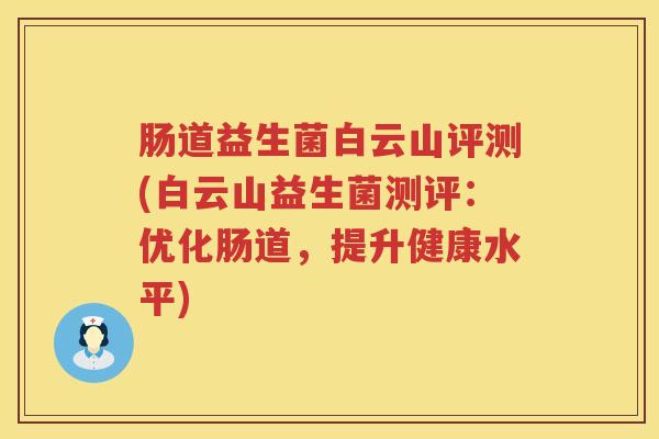 肠道益生菌白云山评测(白云山益生菌测评：优化肠道，提升健康水平)