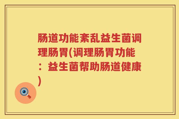 肠道功能紊乱益生菌调理肠胃(调理肠胃功能：益生菌帮助肠道健康)
