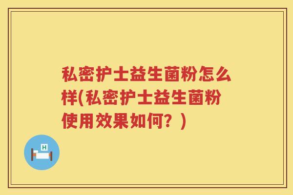 私密护士益生菌粉怎么样(私密护士益生菌粉使用效果如何？)