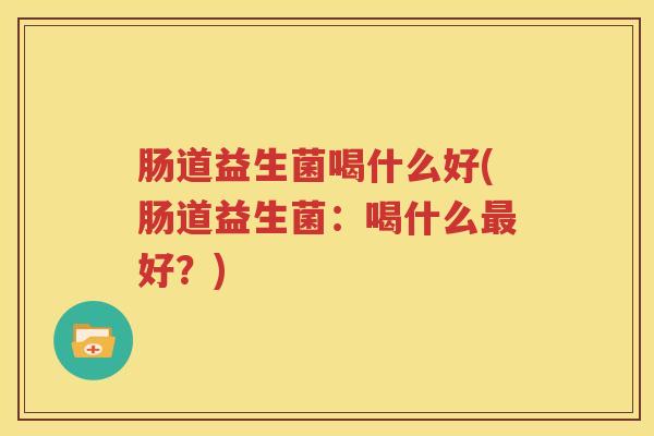 肠道益生菌喝什么好(肠道益生菌：喝什么最好？)