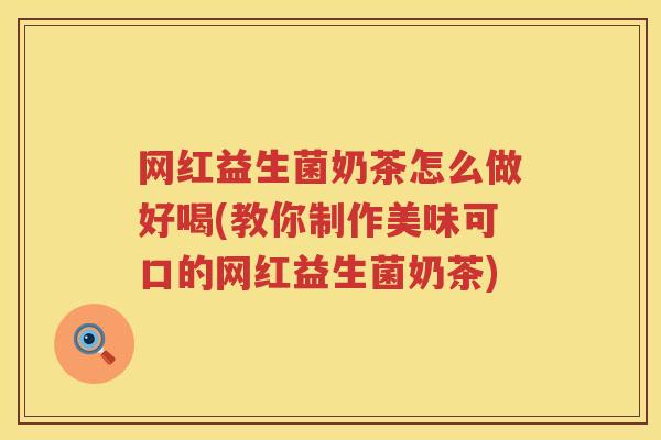 网红益生菌奶茶怎么做好喝(教你制作美味可口的网红益生菌奶茶)