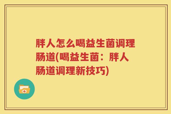 胖人怎么喝益生菌调理肠道(喝益生菌：胖人肠道调理新技巧)