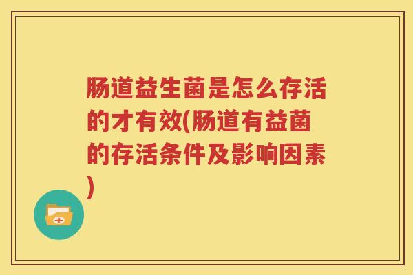 肠道益生菌是怎么存活的才有效(肠道有益菌的存活条件及影响因素)